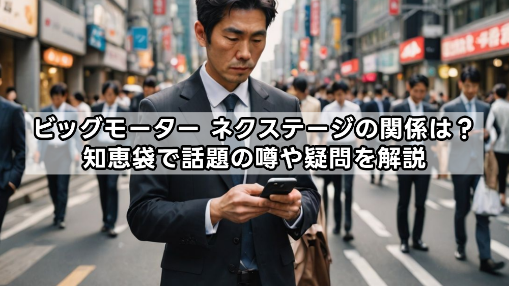 ビッグモーター ネクステージの関係は？知恵袋で話題の噂や疑問を解説