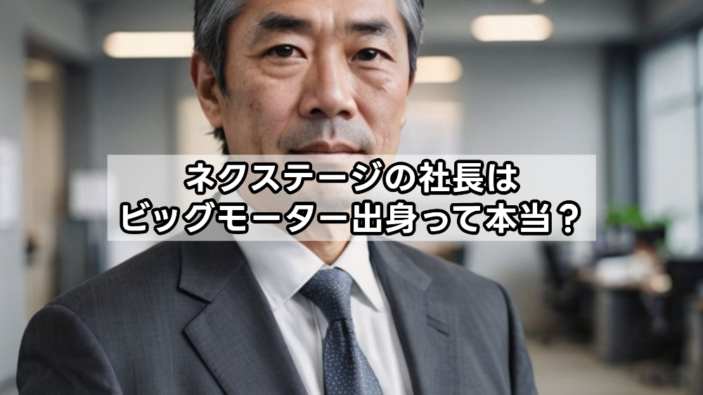 ネクステージの社長はビッグモーター出身って本当？