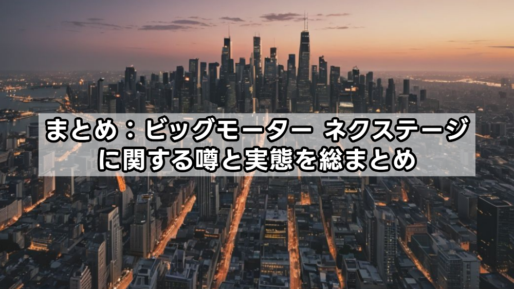 まとめ：ビッグモーター ネクステージに関する噂と実態を総まとめ