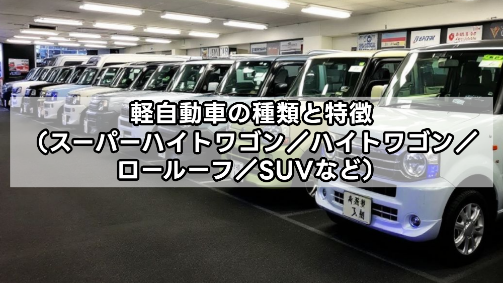 軽自動車の種類と特徴（スーパーハイトワゴン／ハイトワゴン／ロールーフ／SUVなど）