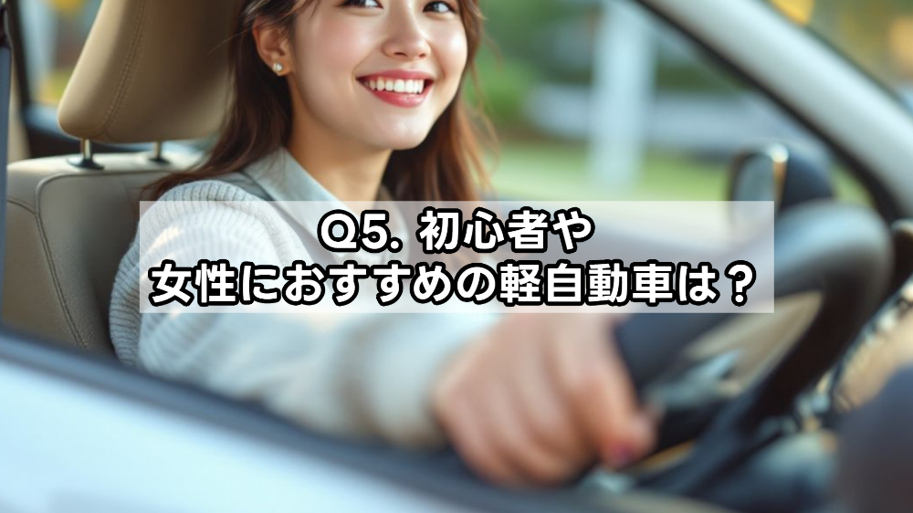 Q5. 初心者や女性におすすめの軽自動車は？