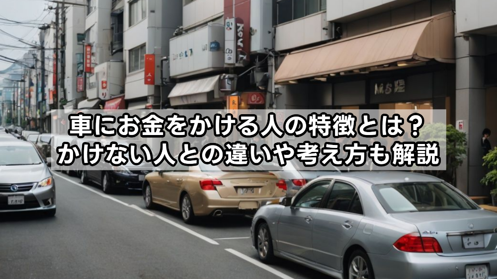 車にお金をかける人の特徴とは？かけない人との違いや考え方も解説