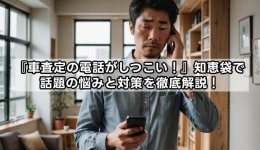 車査定、電話しつこい！知恵袋で話題の悩みと対策を徹底解説！
