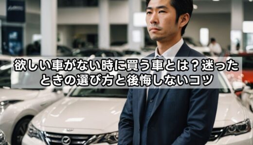 欲しい車がない時に買う車とは？迷ったときの選び方と後悔しないコツ