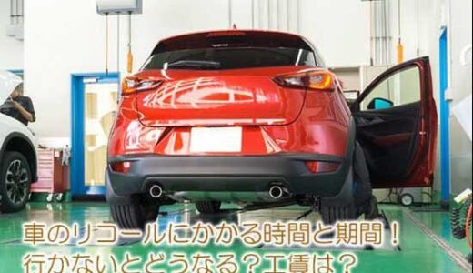 車のリコールにかかる時間と期間！【※行かないとどうなる？工賃は？】