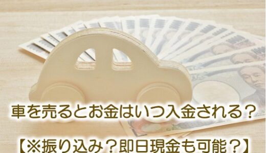 車を売るとお金はいつ入金される？【※振り込み？即日現金も可能？】