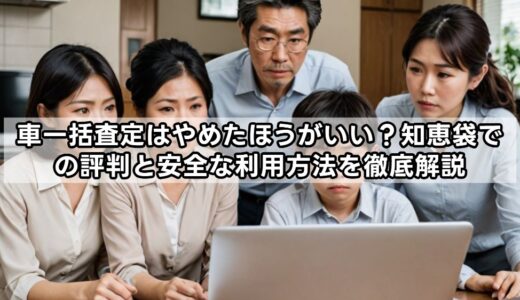 車一括査定はやめたほうがいい？知恵袋での評判と安全な利用方法を徹底解説