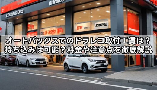 オートバックスでのドラレコ取付工賃は？持ち込みは可能？料金や注意点を徹底解説