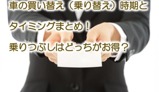 車の乗り替えと乗り潰しどっちがお得？【※賢い車の手放し方比較！】