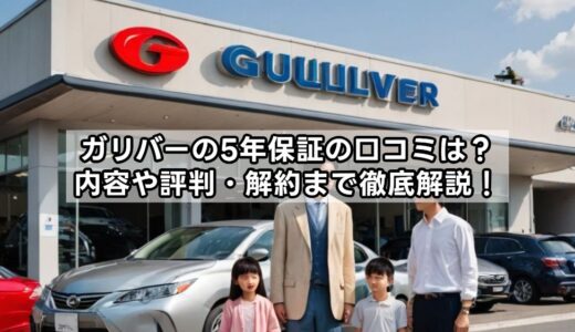 ガリバーの5年保証の口コミは？内容や評判・解約まで徹底解説！