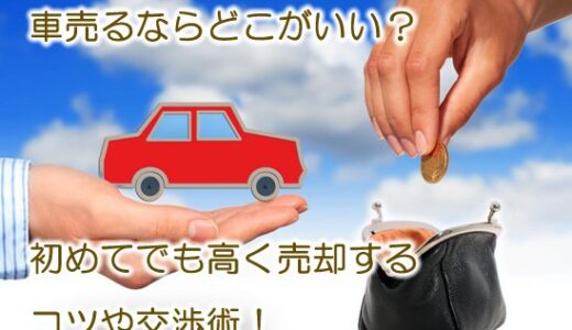 車売るならどこがいい？【※初めてでも高く売却する方法と交渉術！】