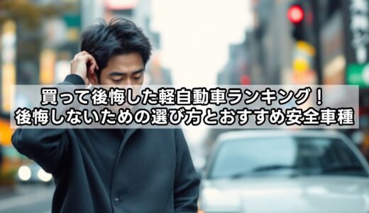 買って後悔した軽自動車ランキング発表｜後悔しないための選び方とおすすめ安全車種！【2025年最新版】