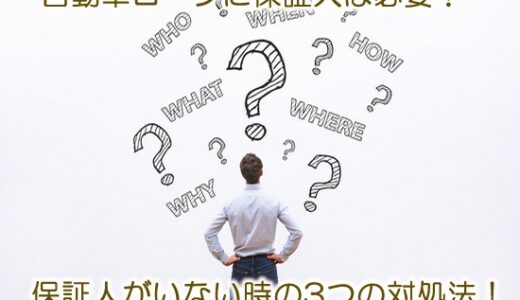 自動車ローンに保証人は必要？【※保証人がいない時の3つの対処法】