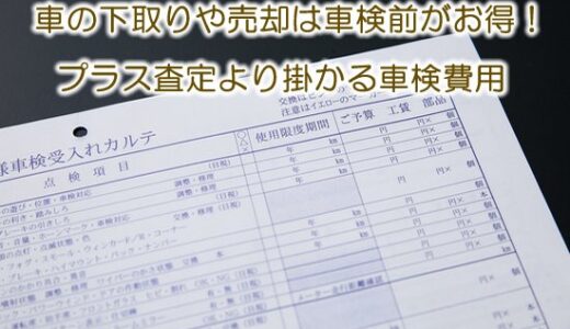 車の下取りや売却は車検前がお得【※プラス査定より掛かる車検費用】