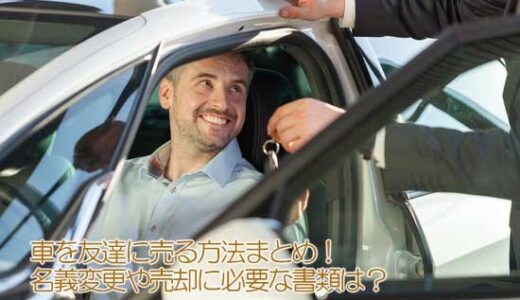 車を友達に売る方法まとめ！【※名義変更や売却に必要な書類は？】