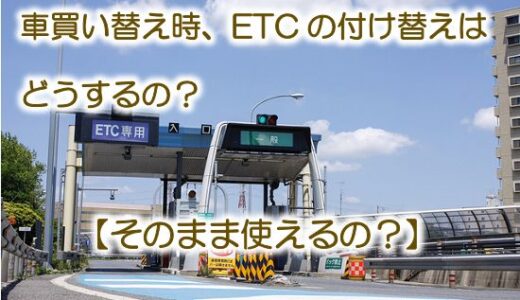 車買い替え時、ETCの付け替えはどうするの？【そのまま使える？】