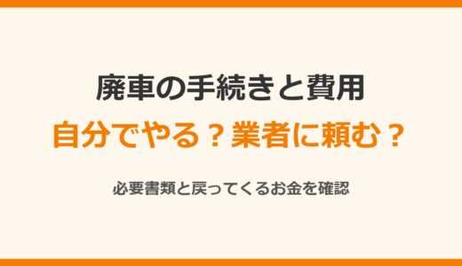 廃車の手続きと費用はいくら？自分でやる場合と業者に頼む場合を比較