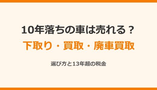 10年落ちの車は売れる？下取り・買取・廃車買取の選び方と13年超の税金