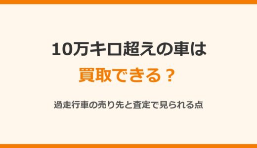 10万キロ超えの車は買取できる？過走行車の売り先と査定で見られる点
