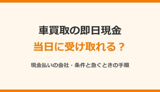 車買取は即日現金で受け取れる？現金払いの会社・条件と急ぐときの手順