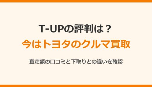 T-UPの評判は？今は「トヨタのクルマ買取」査定は安い？下取りとの違いも確認