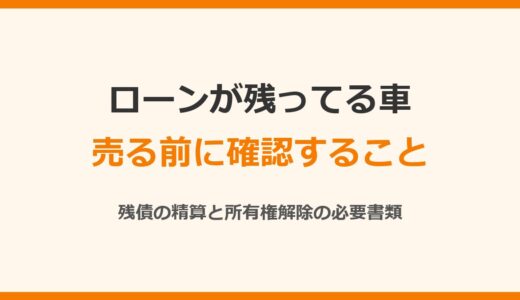 ローンが残ってる車を売る方法｜残債の精算・所有権解除の必要書類・残クレの途中売却