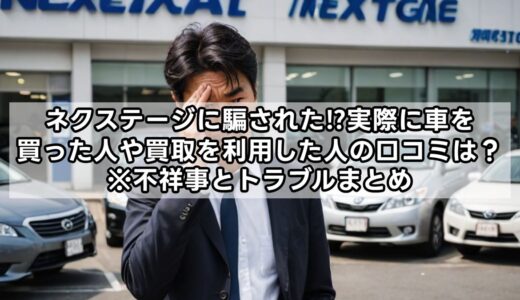 ネクステージに騙された?実際に車を買った人や買取を利用した人の口コミは？※不祥事とトラブルまとめ