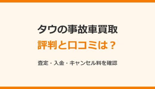 タウの事故車買取の評判は？口コミと査定・キャンセル料を公式情報で確認