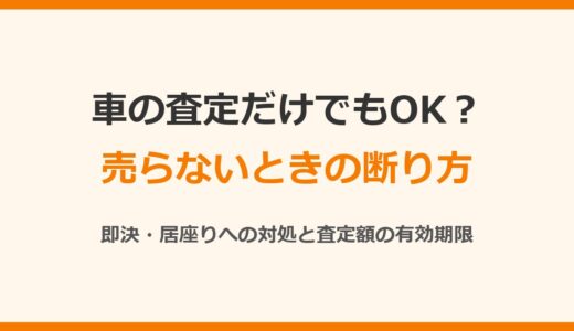 車の査定だけでも大丈夫？売らないときの断り方と即決・居座りへの対処