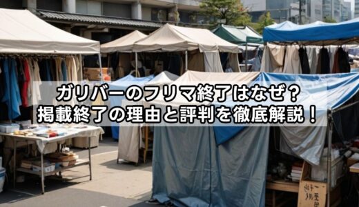 ガリバーのフリマ終了はなぜ？掲載終了の理由と評判を徹底解説！