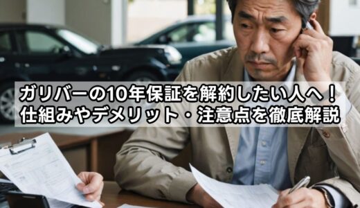 ガリバーの10年保証を解約したい人へ！仕組みやデメリット・注意点を徹底解説