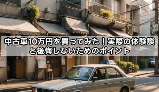 中古車10万円を買ってみた！実際の体験談と後悔しないためのポイント