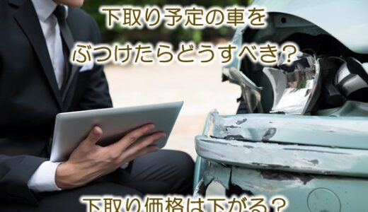 下取り予定の車をぶつけたらどうすべき？【※下取り価格は下がる？】
