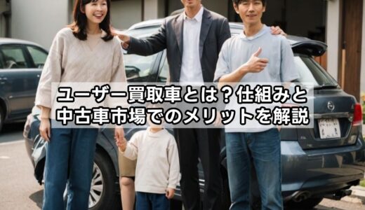 ユーザー買取車とは？仕組みと中古車市場でのメリットを解説