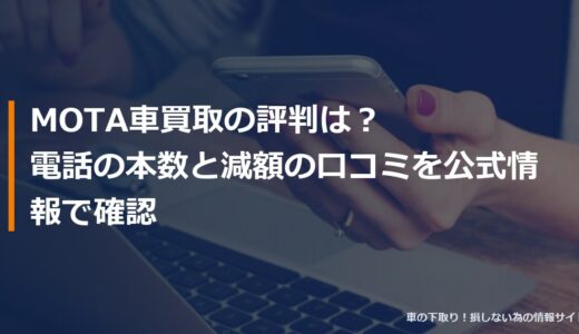 MOTA車買取の評判は？電話の本数と減額の口コミを公式情報で確認