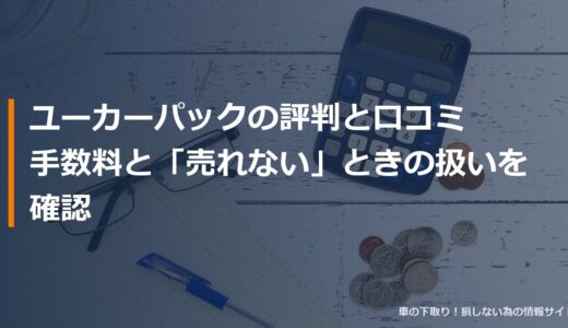 ユーカーパックの評判と口コミ｜手数料と「売れない」ときの扱いを確認