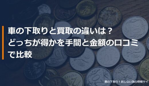 車の下取りと買取の違いは？どっちが得かを手間と金額の口コミで比較