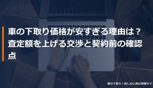 車の下取り価格が安すぎる理由は？査定額を上げる交渉と契約前の確認点