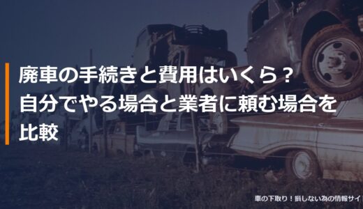 廃車の手続きと費用はいくら？自分でやる場合と業者に頼む場合を比較