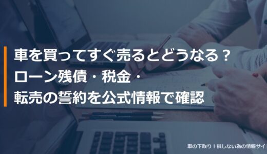 車を買ってすぐ売るとどうなる？ローン残債・税金・転売の誓約を公式情報で確認