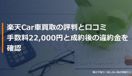 楽天Car車買取の評判と口コミ｜手数料22,000円と成約後の違約金を確認