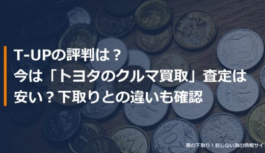 T-UPの評判は？今は「トヨタのクルマ買取」査定は安い？下取りとの違いも確認
