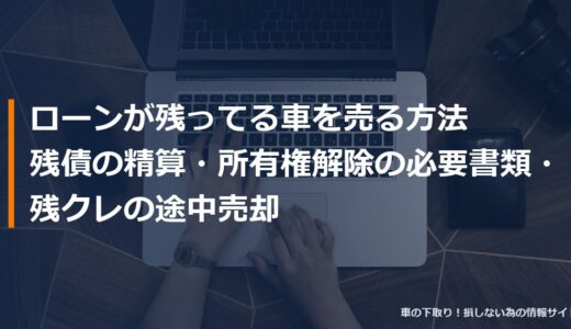 ローンが残ってる車を売る方法｜残債の精算・所有権解除の必要書類・残クレの途中売却