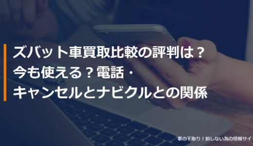 ズバット車買取比較の評判は？今も使える？電話・キャンセルとナビクルとの関係