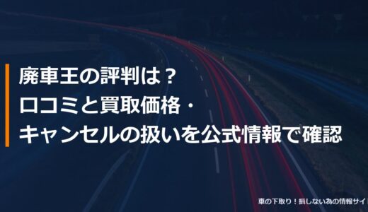 廃車王の評判は？口コミと買取価格・キャンセルの扱いを公式情報で確認