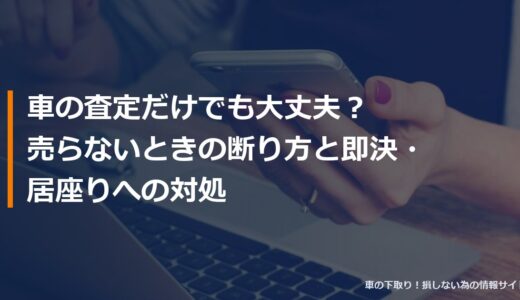 車の査定だけでも大丈夫？売らないときの断り方と即決・居座りへの対処