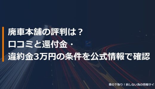 廃車本舗の評判は？口コミと還付金・違約金3万円の条件を公式情報で確認