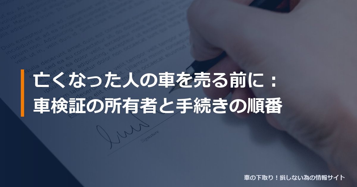亡くなった人の車を売る前に：車検証の所有者と手続きの順番