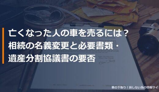 亡くなった人の車を売るには？相続の名義変更と必要書類・遺産分割協議書の要否