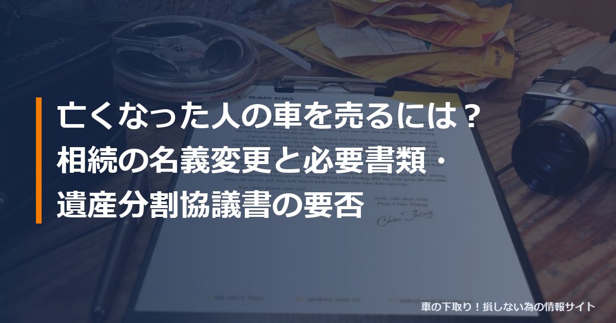 亡くなった人の車を売るには？相続の名義変更と必要書類・遺産分割協議書の要否